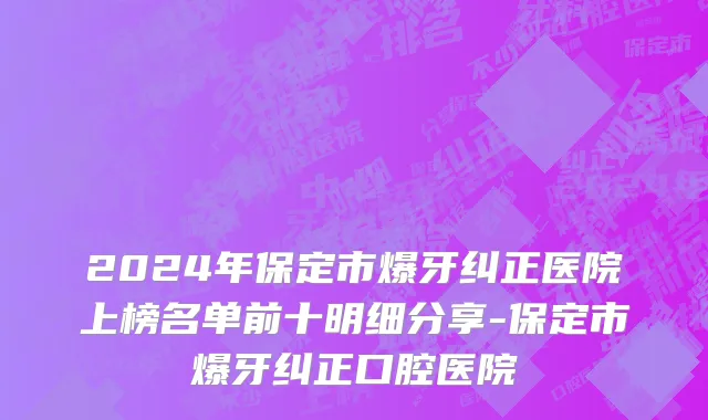 2024年保定市爆牙纠正医院上榜名单前十明细分享-保定市爆牙纠正口腔医院