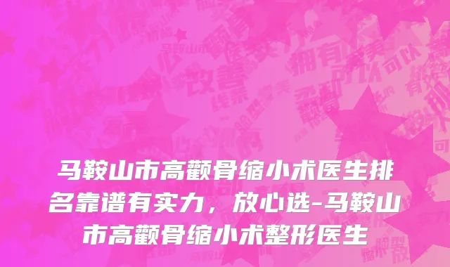 马鞍山市高颧骨缩小术医生排名靠谱有实力，放心选-马鞍山市高颧骨缩小术整形医生