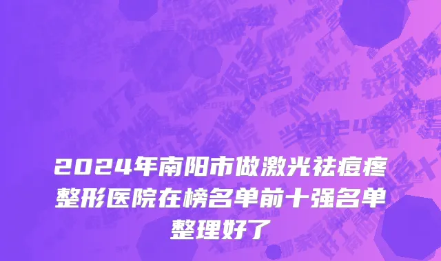 2024年南阳市做激光祛痘疼整形医院在榜名单前十强名单整理好了