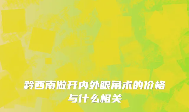 黔西南做开内外眼角术的价格与什么相关
