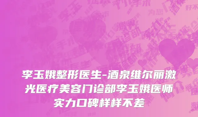 李玉娥整形医生-酒泉维尔丽激光医疗美容门诊部李玉娥医师实力口碑样样不差