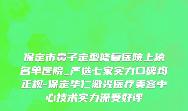 保定市鼻子定型修复医院上榜名单医院_严选七家实力口碑均正规-保定华仁激光医疗美容中心技术实力深受好评