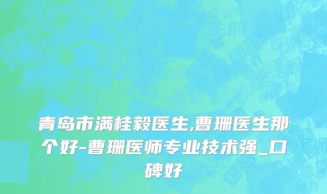 青岛市满桂毅医生,曹珊医生那个好-曹珊医师专业技术强_口碑好