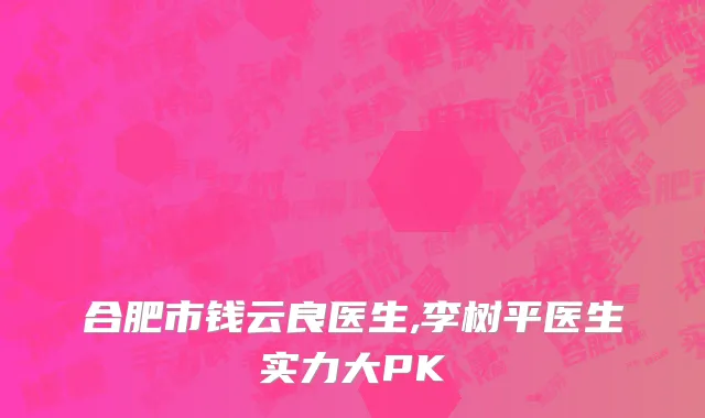 合肥市钱云良医生,李树平医生实力大PK