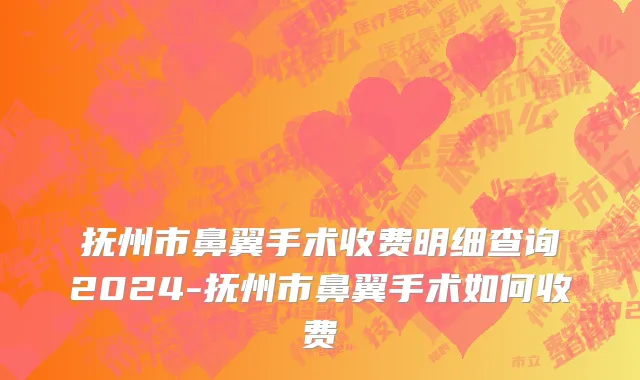 抚州市鼻翼手术收费明细查询2024-抚州市鼻翼手术如何收费