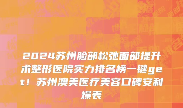 2024苏州脸部松弛面部提升术整形医院实力排名榜一键get!苏州澳美医疗美容口碑安利爆表
