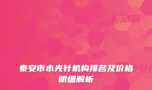 泰安市水光针机构排名及价格明细解析