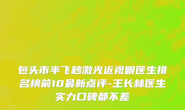包头市半飞秒激光近视眼医生排名榜前10最新点评-王长林医生实力口碑都不差