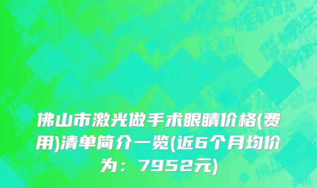 佛山市激光做手术眼睛价格(费用)清单简介一览(近6个月均价为：7952元)