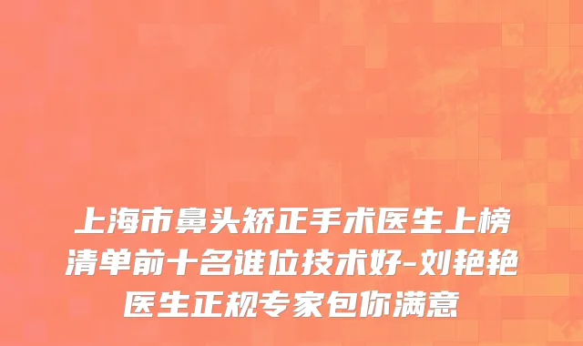 上海市鼻头矫正手术医生上榜清单前十名谁位技术好-刘艳艳医生正规专家包你满意