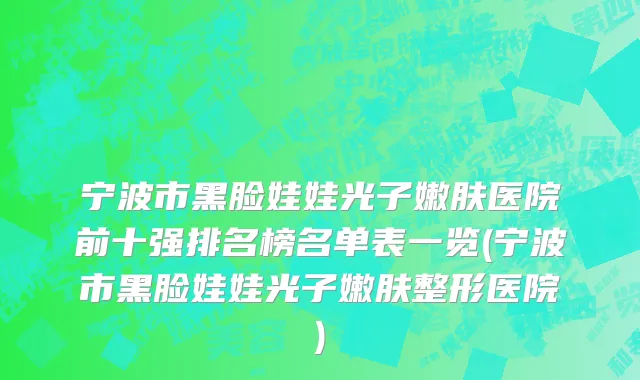 宁波市黑脸娃娃光子嫩肤医院前十强排名榜名单表一览(宁波市黑脸娃娃光子嫩肤整形医院)