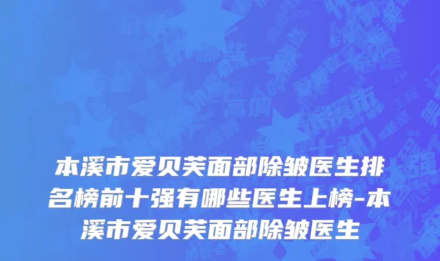 本溪市爱贝芙面部除皱医生排名榜前十强有哪些医生上榜-本溪市爱贝芙面部除皱医生