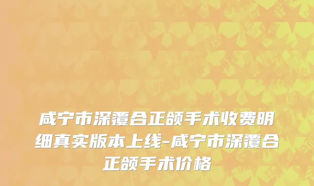 咸宁市深覆合正颌手术收费明细真实版本上线-咸宁市深覆合正颌手术价格