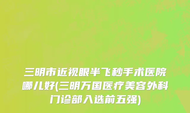 三明市近视眼半飞秒手术医院哪儿好(三明万国医疗美容外科门诊部入选前五强)