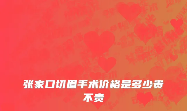 张家口切眉手术价格是多少贵不贵