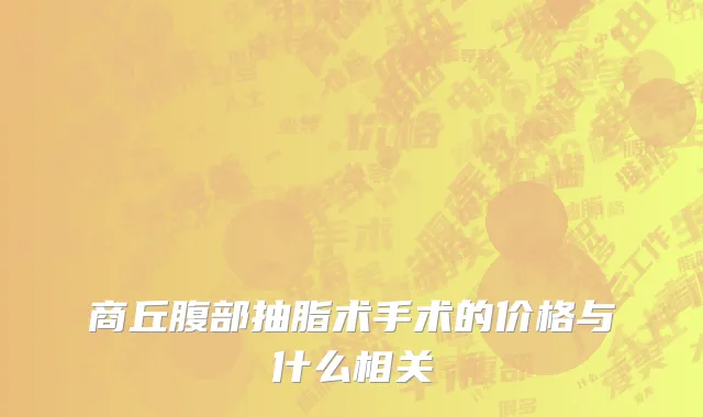 商丘腹部抽脂术手术的价格与什么相关