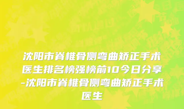 沈阳市脊椎骨侧弯曲矫正手术医生排名榜强榜前10今日分享-沈阳市脊椎骨侧弯曲矫正手术医生