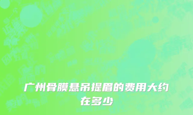 广州骨膜悬吊提眉的费用大约在多少