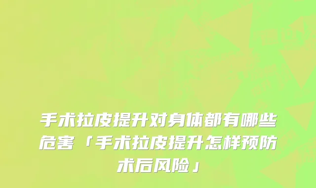 手术拉皮提升对身体都有哪些危害「手术拉皮提升怎样预防术后风险」