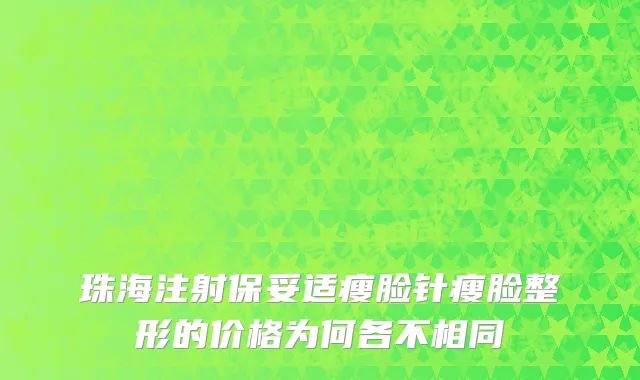 珠海注射保妥适瘦脸针瘦脸整形的价格为何各不相同