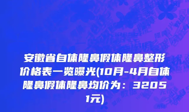 安徽省自体隆鼻假体隆鼻整形价格表一览曝光(10月-4月自体隆鼻假体隆鼻均价为：32051元)