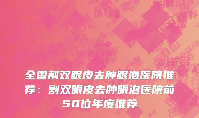 全国割双眼皮去肿眼泡医院推荐：割双眼皮去肿眼泡医院前50位年度推荐