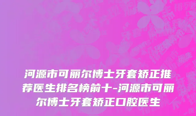 河源市可丽尔博士牙套矫正推荐医生排名榜前十-河源市可丽尔博士牙套矫正口腔医生