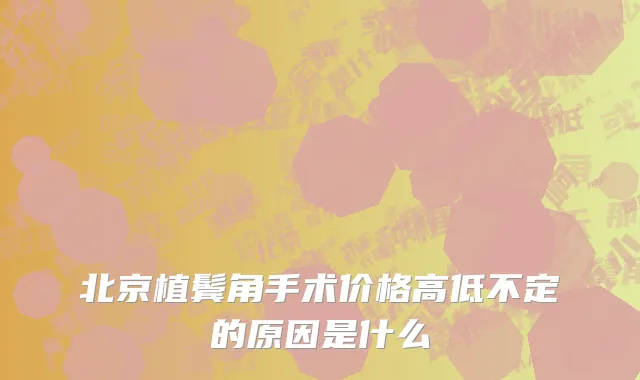北京植鬓角手术价格高低不定的原因是什么