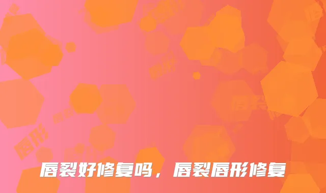 唇裂好修复吗，唇裂唇形修复