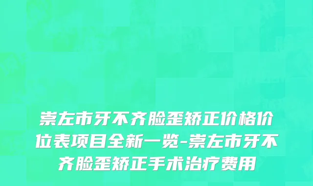 崇左市牙不齐脸歪矫正价格价位表项目全新一览-崇左市牙不齐脸歪矫正手术治疗费用