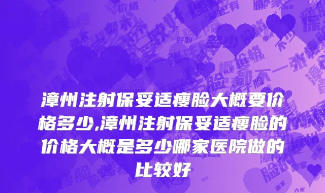 漳州注射保妥适瘦脸大概要价格多少,漳州注射保妥适瘦脸的价格大概是多少哪家医院做的比较好