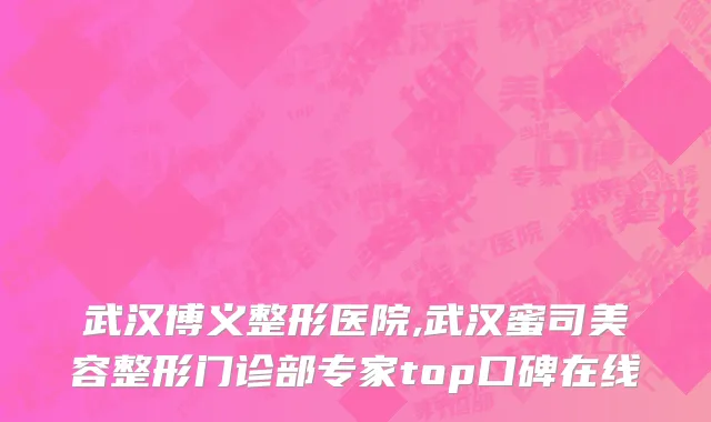 武汉博义整形医院,武汉蜜司美容整形门诊部专家top口碑在线