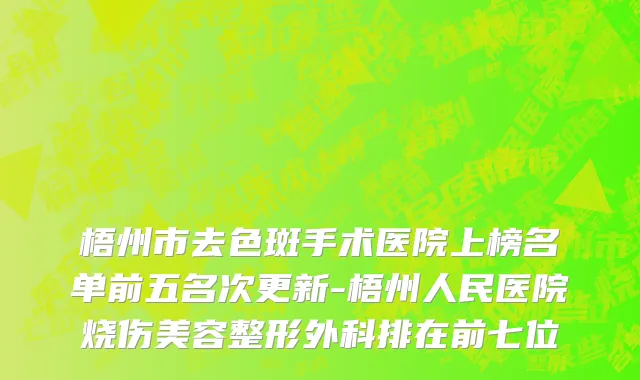 梧州市去色斑手术医院上榜名单前五名次更新-梧州人民医院烧伤美容整形外科排在前七位