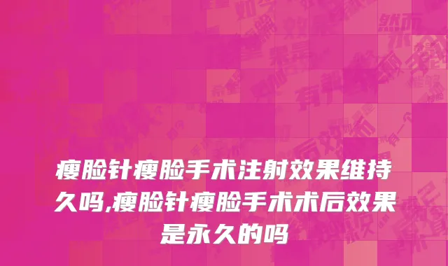 瘦脸针瘦脸手术注射效果维持久吗,瘦脸针瘦脸手术术后效果是永久的吗