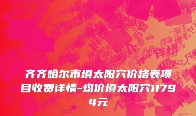 齐齐哈尔市填太阳穴价格表项目收费详情-均价填太阳穴11794元