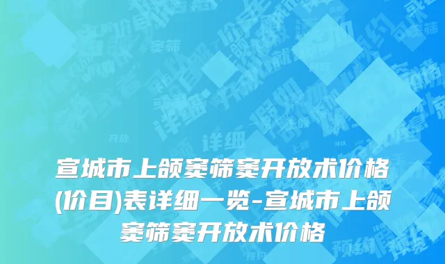 宣城市上颌窦筛窦开放术价格(价目)表详细一览-宣城市上颌窦筛窦开放术价格