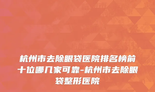 杭州市去除眼袋医院排名榜前十位哪几家可靠-杭州市去除眼袋整形医院