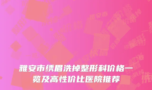 雅安市绣眉洗掉整形科价格一览及高性价比医院推荐