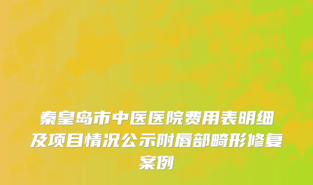 秦皇岛市中医医院费用表明细及项目情况公示附唇部畸形修复案例