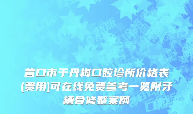 营口市于丹梅口腔诊所价格表(费用)可在线免费参考一览附牙槽骨修整案例