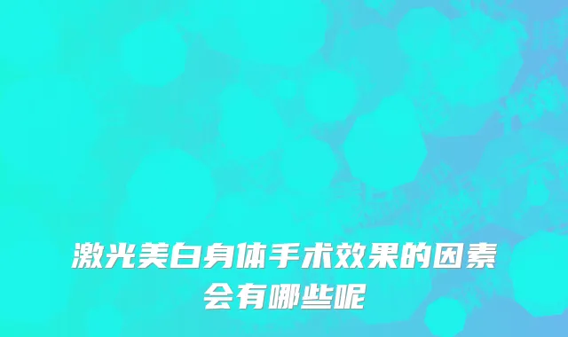 激光美白身体手术效果的因素会有哪些呢