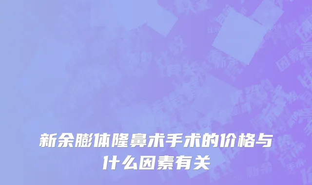新余膨体隆鼻术手术的价格与什么因素有关