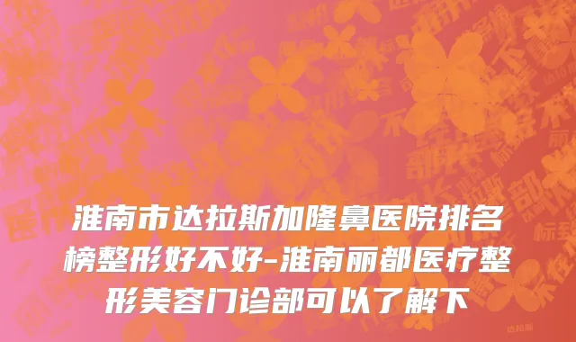 淮南市达拉斯加隆鼻医院排名榜整形好不好-淮南丽都医疗整形美容门诊部可以了解下