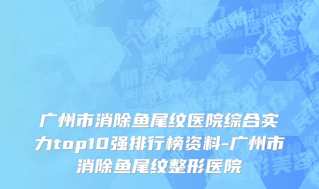 广州市消除鱼尾纹医院综合实力top10强排行榜资料-广州市消除鱼尾纹整形医院