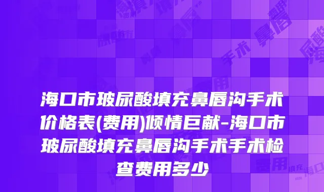 海口市玻尿酸填充鼻唇沟手术价格表(费用)倾情巨献-海口市玻尿酸填充鼻唇沟手术手术检查费用多少