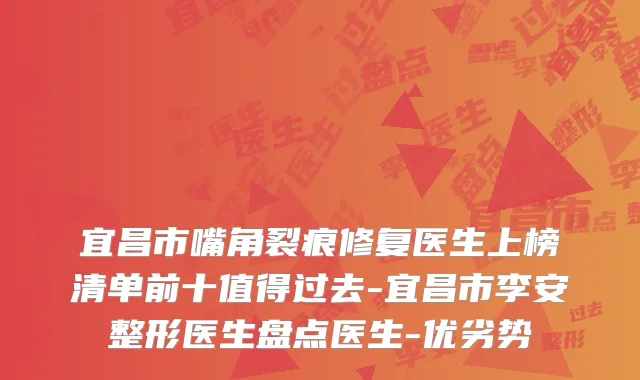 宜昌市嘴角裂痕修复医生上榜清单前十值得过去-宜昌市李安整形医生盘点医生-优劣势