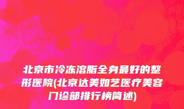北京市冷冻溶脂全身最好的整形医院(北京达美如艺医疗美容门诊部排行榜简述)