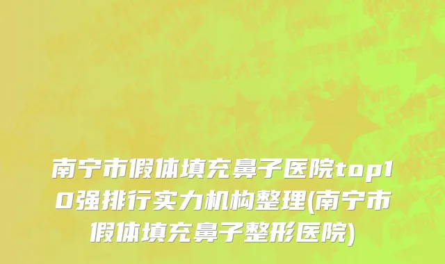 南宁市假体填充鼻子医院top10强排行实力机构整理(南宁市假体填充鼻子整形医院)