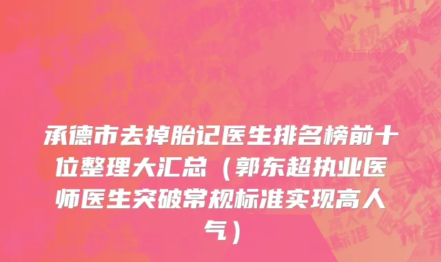 承德市去掉胎记医生排名榜前十位整理大汇总（郭东超执业医师医生突破常规标准实现高人气）