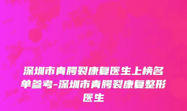 深圳市青腭裂康复医生上榜名单参考-深圳市青腭裂康复整形医生